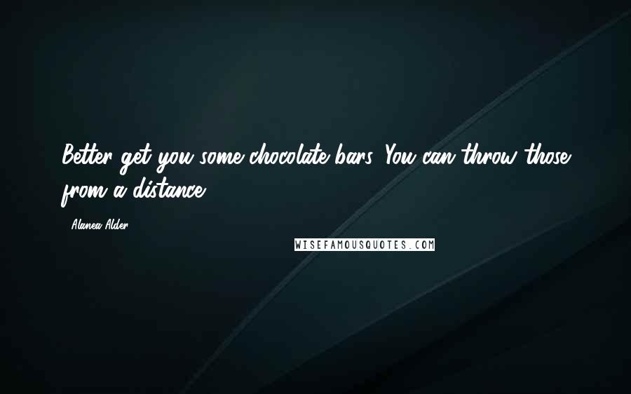 Alanea Alder Quotes: Better get you some chocolate bars. You can throw those from a distance.