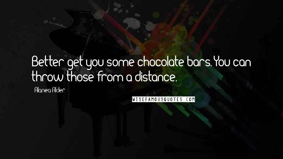 Alanea Alder Quotes: Better get you some chocolate bars. You can throw those from a distance.