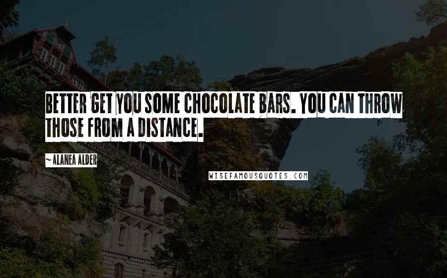 Alanea Alder Quotes: Better get you some chocolate bars. You can throw those from a distance.