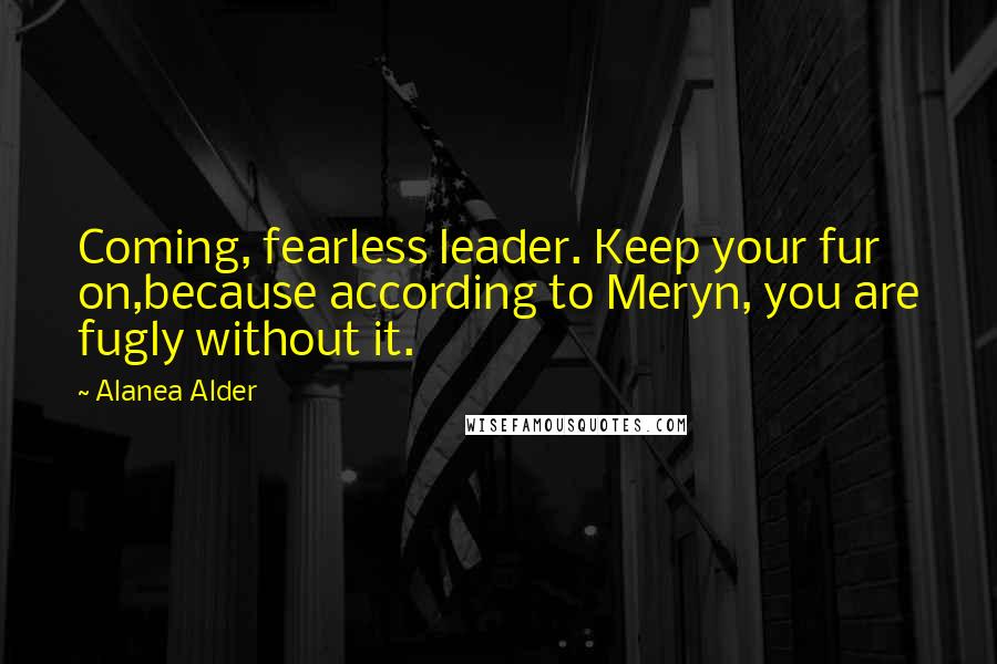 Alanea Alder Quotes: Coming, fearless leader. Keep your fur on,because according to Meryn, you are fugly without it.