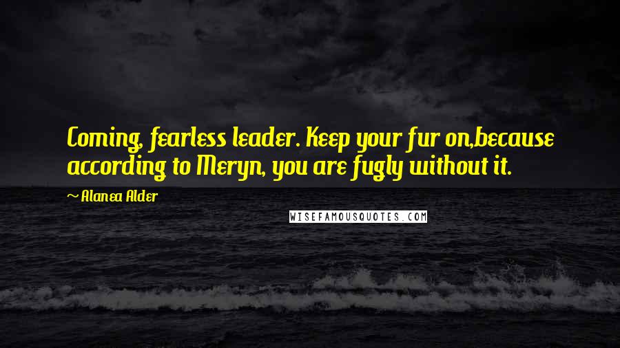 Alanea Alder Quotes: Coming, fearless leader. Keep your fur on,because according to Meryn, you are fugly without it.