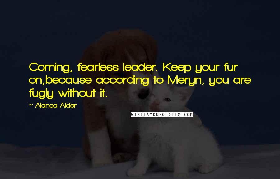 Alanea Alder Quotes: Coming, fearless leader. Keep your fur on,because according to Meryn, you are fugly without it.