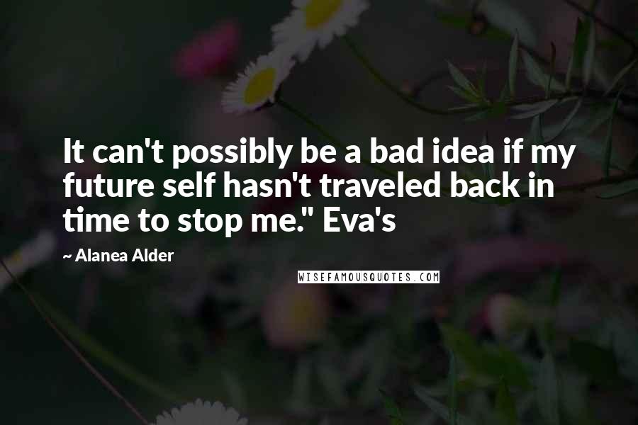 Alanea Alder Quotes: It can't possibly be a bad idea if my future self hasn't traveled back in time to stop me." Eva's