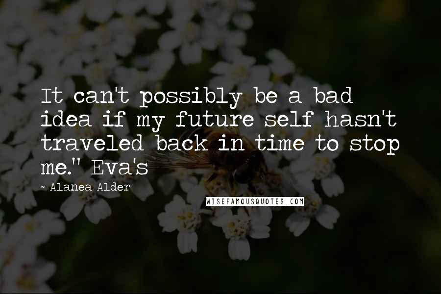 Alanea Alder Quotes: It can't possibly be a bad idea if my future self hasn't traveled back in time to stop me." Eva's