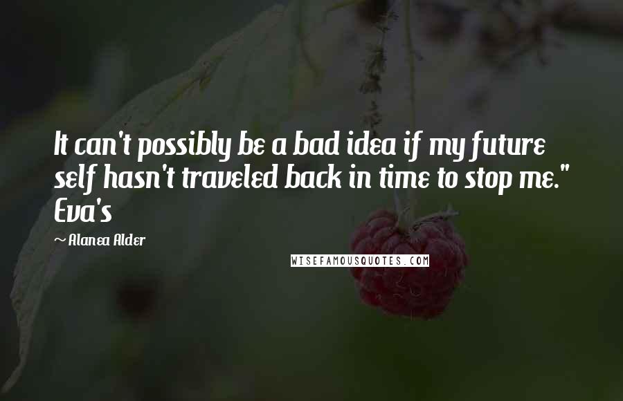 Alanea Alder Quotes: It can't possibly be a bad idea if my future self hasn't traveled back in time to stop me." Eva's