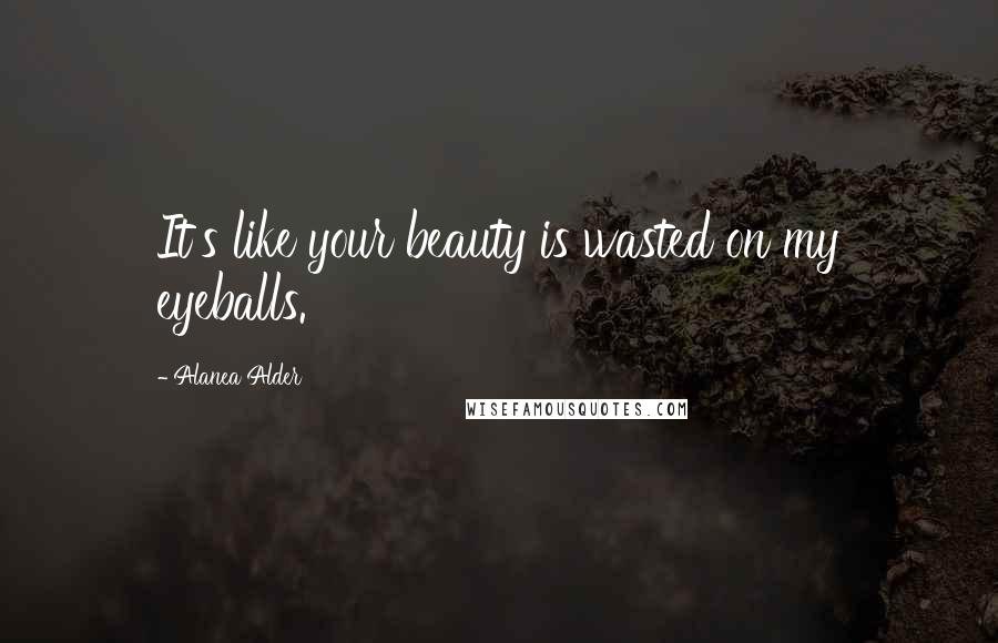 Alanea Alder Quotes: It's like your beauty is wasted on my eyeballs.