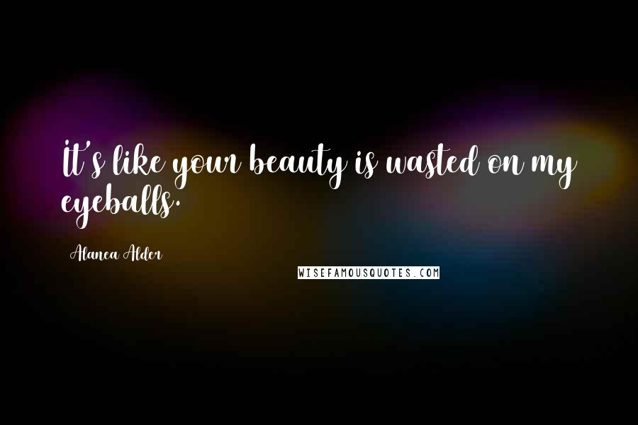 Alanea Alder Quotes: It's like your beauty is wasted on my eyeballs.