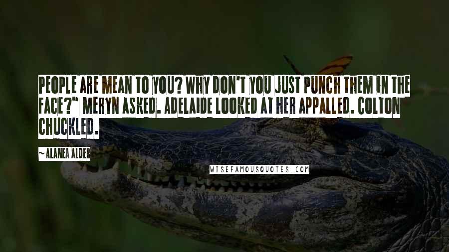 Alanea Alder Quotes: People are mean to you? Why don't you just punch them in the face?" Meryn asked. Adelaide looked at her appalled. Colton chuckled.