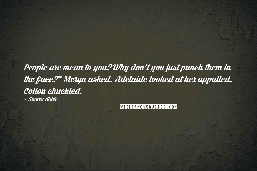 Alanea Alder Quotes: People are mean to you? Why don't you just punch them in the face?" Meryn asked. Adelaide looked at her appalled. Colton chuckled.