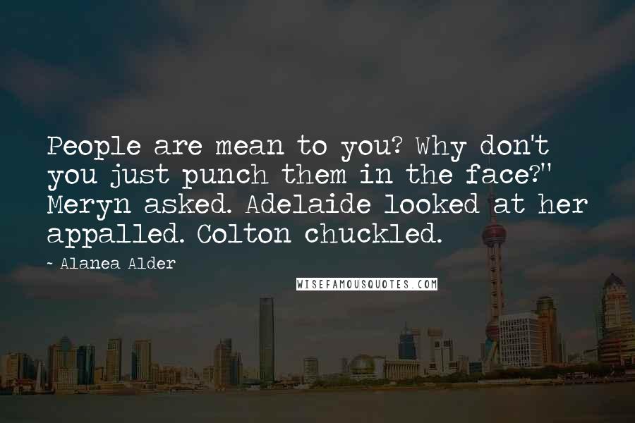 Alanea Alder Quotes: People are mean to you? Why don't you just punch them in the face?" Meryn asked. Adelaide looked at her appalled. Colton chuckled.