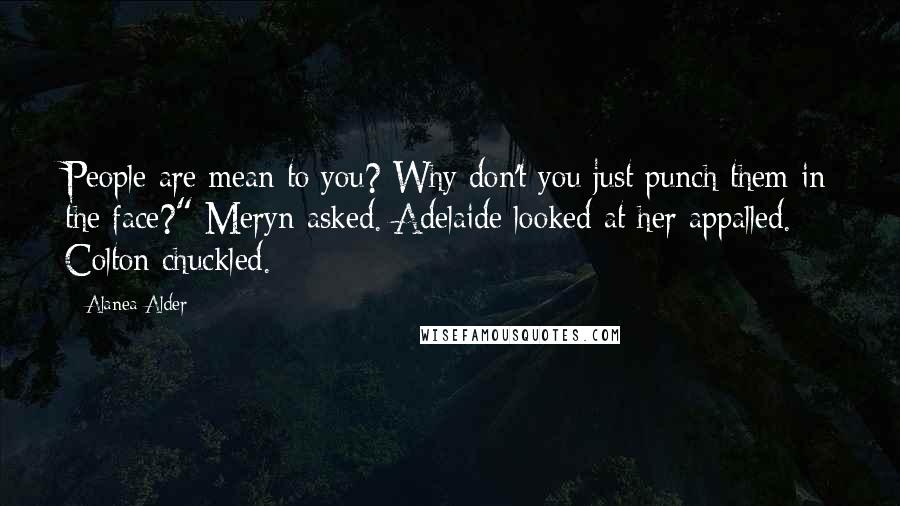 Alanea Alder Quotes: People are mean to you? Why don't you just punch them in the face?" Meryn asked. Adelaide looked at her appalled. Colton chuckled.