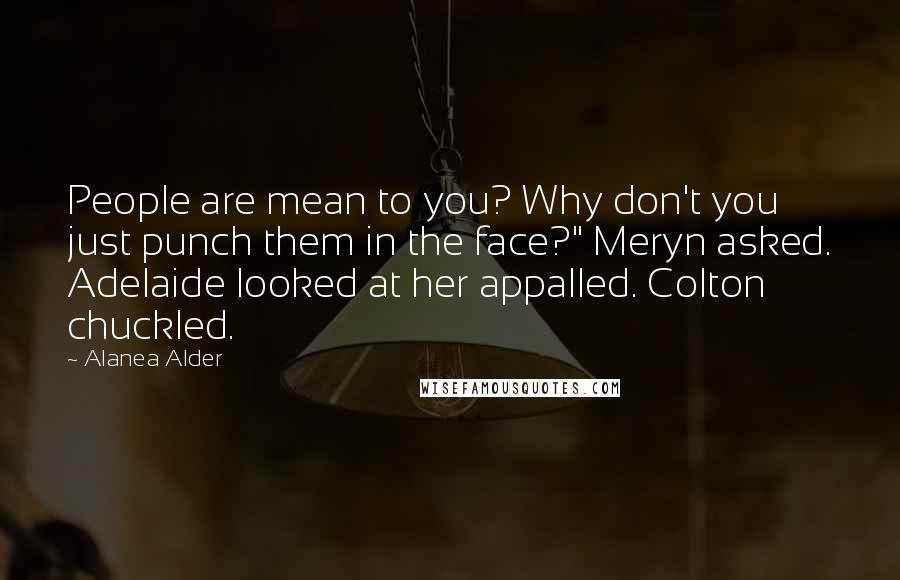 Alanea Alder Quotes: People are mean to you? Why don't you just punch them in the face?" Meryn asked. Adelaide looked at her appalled. Colton chuckled.