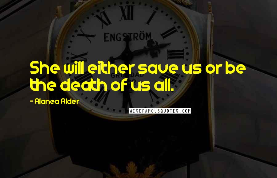 Alanea Alder Quotes: She will either save us or be the death of us all.