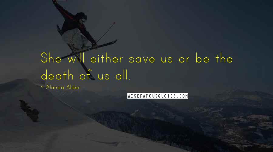 Alanea Alder Quotes: She will either save us or be the death of us all.