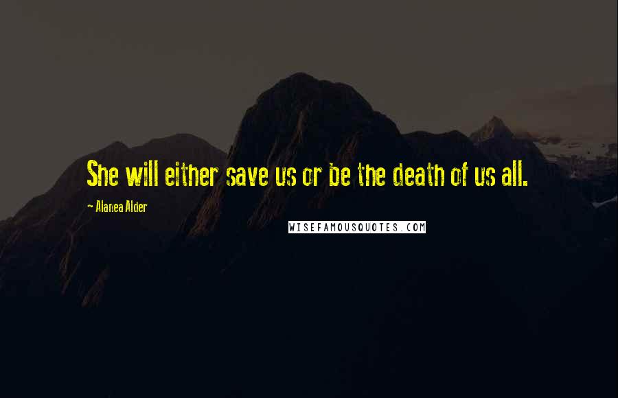 Alanea Alder Quotes: She will either save us or be the death of us all.