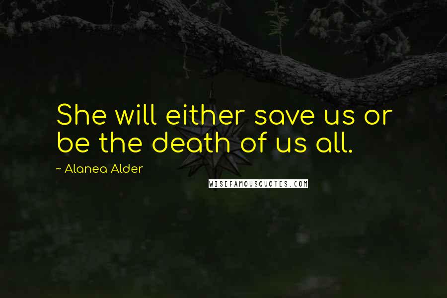 Alanea Alder Quotes: She will either save us or be the death of us all.