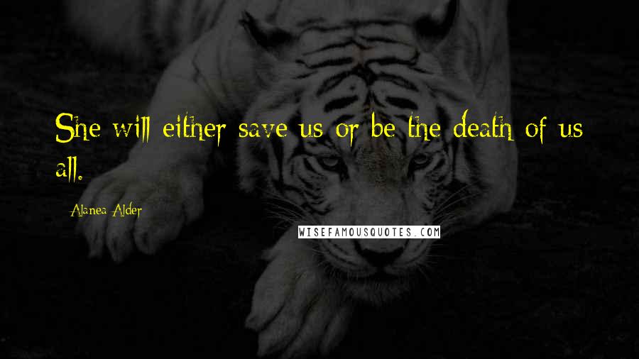 Alanea Alder Quotes: She will either save us or be the death of us all.