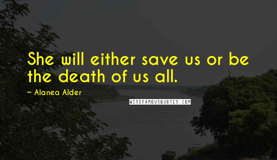 Alanea Alder Quotes: She will either save us or be the death of us all.