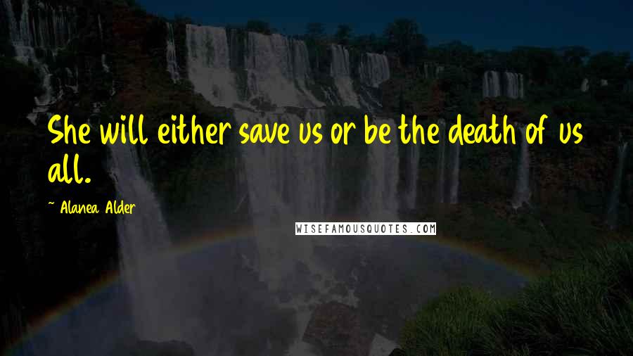 Alanea Alder Quotes: She will either save us or be the death of us all.