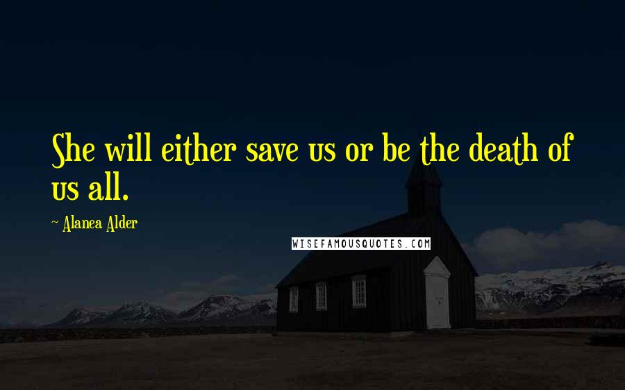 Alanea Alder Quotes: She will either save us or be the death of us all.