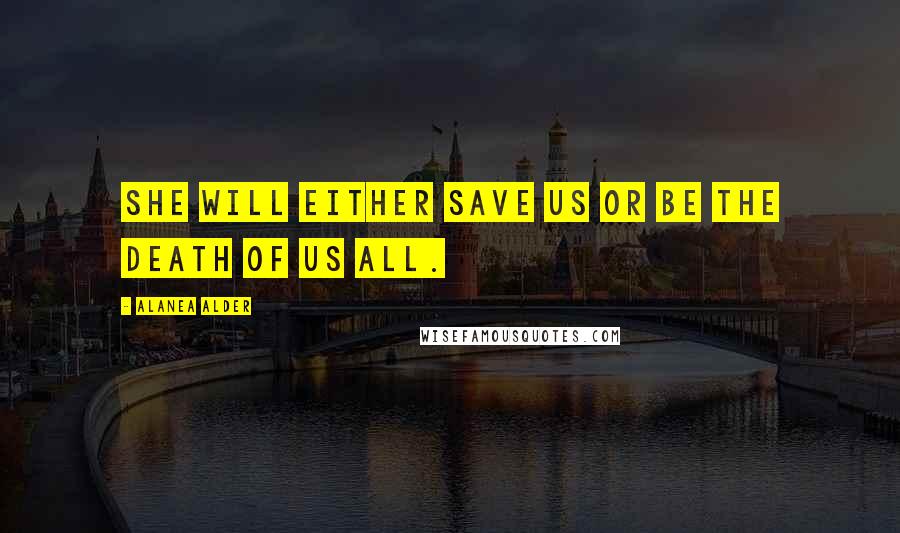 Alanea Alder Quotes: She will either save us or be the death of us all.