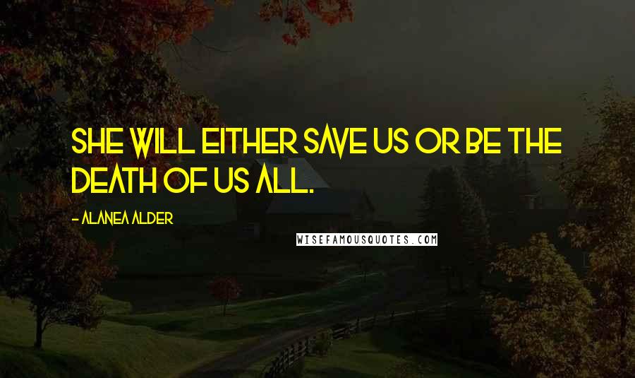 Alanea Alder Quotes: She will either save us or be the death of us all.