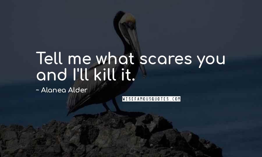 Alanea Alder Quotes: Tell me what scares you and I'll kill it.