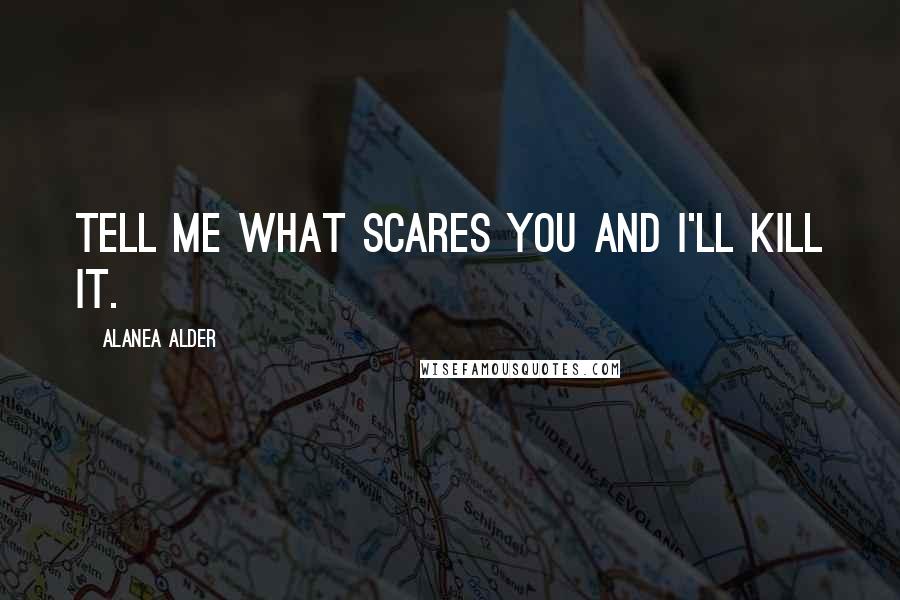 Alanea Alder Quotes: Tell me what scares you and I'll kill it.