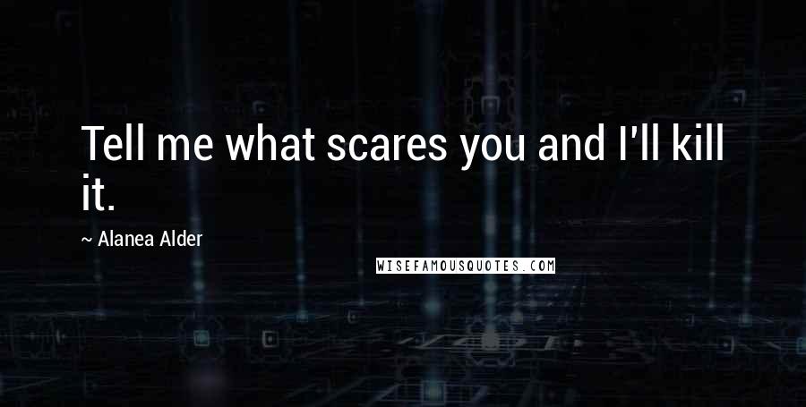 Alanea Alder Quotes: Tell me what scares you and I'll kill it.