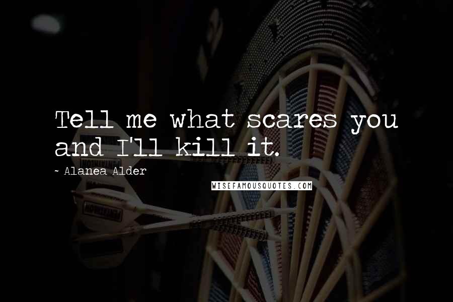 Alanea Alder Quotes: Tell me what scares you and I'll kill it.