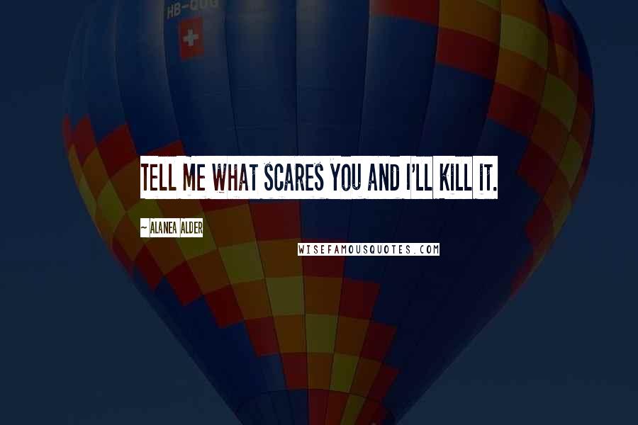 Alanea Alder Quotes: Tell me what scares you and I'll kill it.