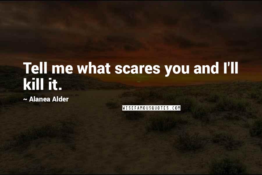 Alanea Alder Quotes: Tell me what scares you and I'll kill it.