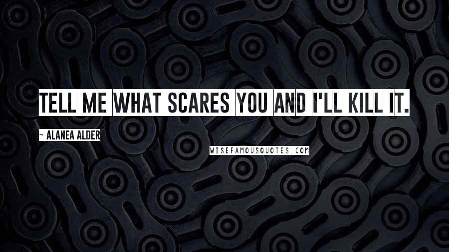 Alanea Alder Quotes: Tell me what scares you and I'll kill it.