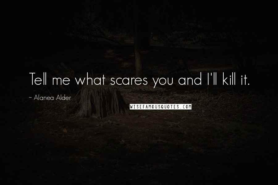 Alanea Alder Quotes: Tell me what scares you and I'll kill it.