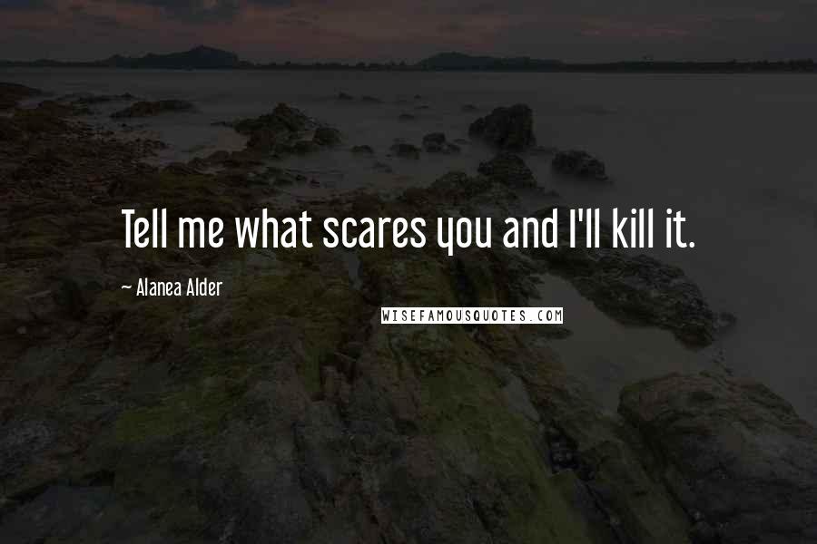 Alanea Alder Quotes: Tell me what scares you and I'll kill it.