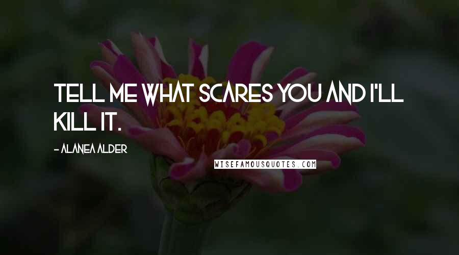 Alanea Alder Quotes: Tell me what scares you and I'll kill it.