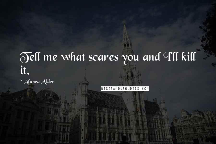 Alanea Alder Quotes: Tell me what scares you and I'll kill it.