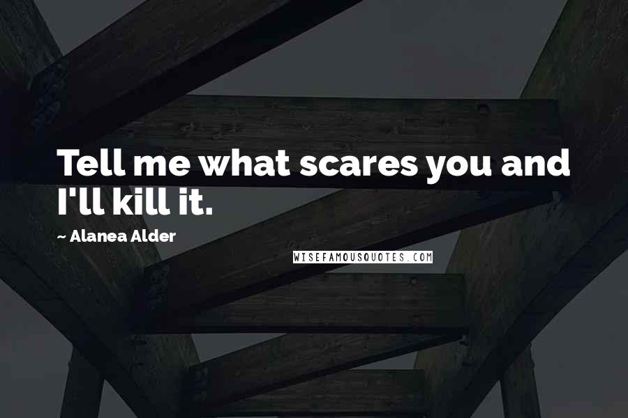 Alanea Alder Quotes: Tell me what scares you and I'll kill it.