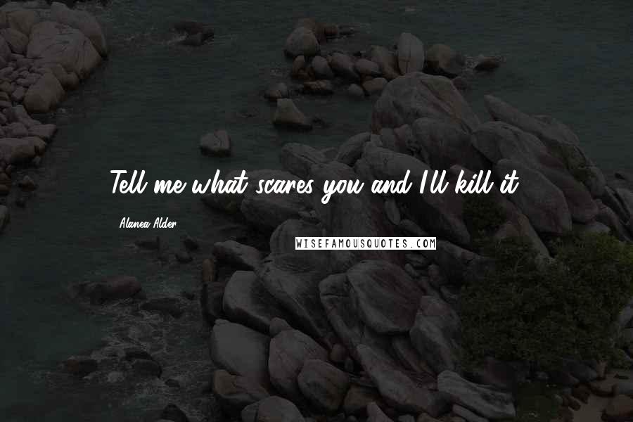 Alanea Alder Quotes: Tell me what scares you and I'll kill it.