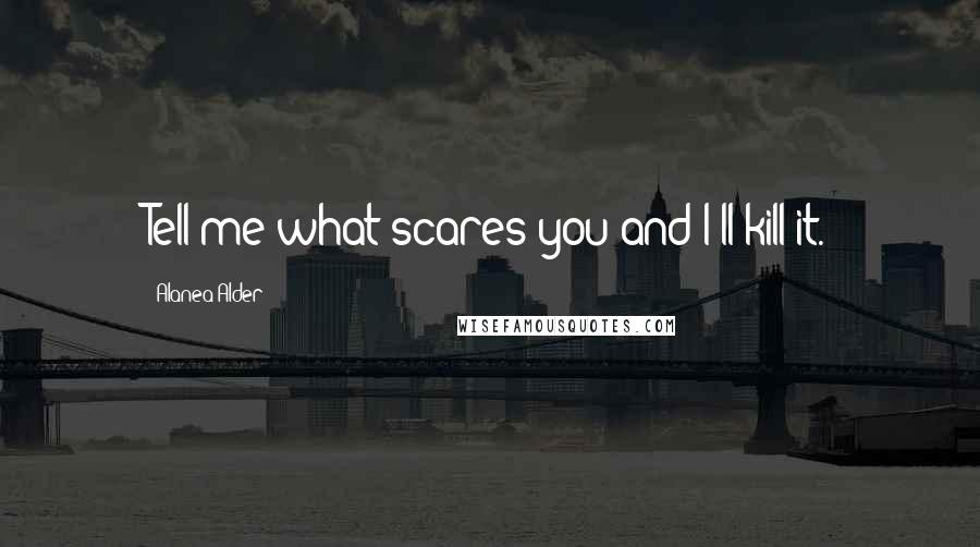 Alanea Alder Quotes: Tell me what scares you and I'll kill it.