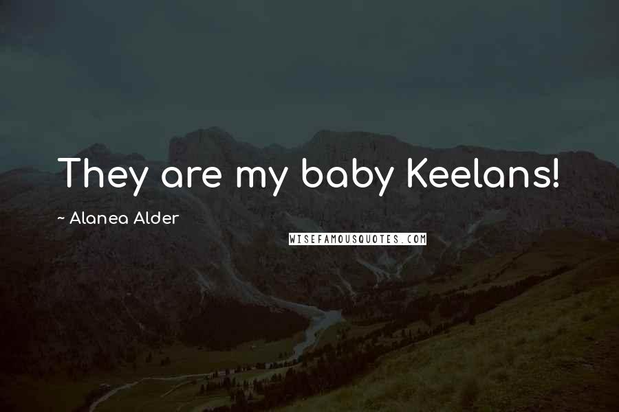 Alanea Alder Quotes: They are my baby Keelans!