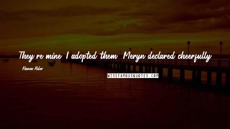 Alanea Alder Quotes: They're mine; I adopted them' Meryn declared cheerfully