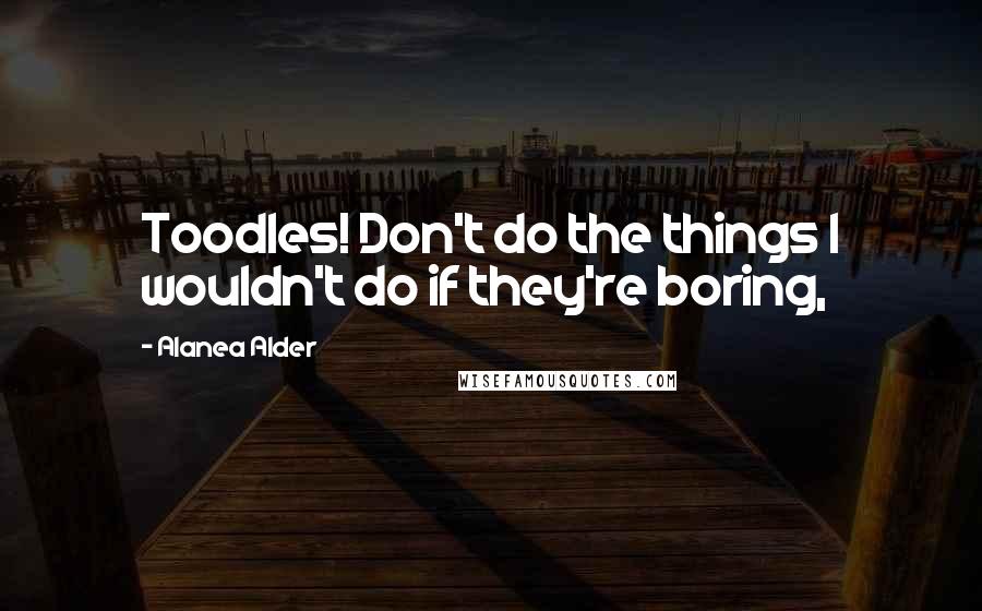 Alanea Alder Quotes: Toodles! Don't do the things I wouldn't do if they're boring,