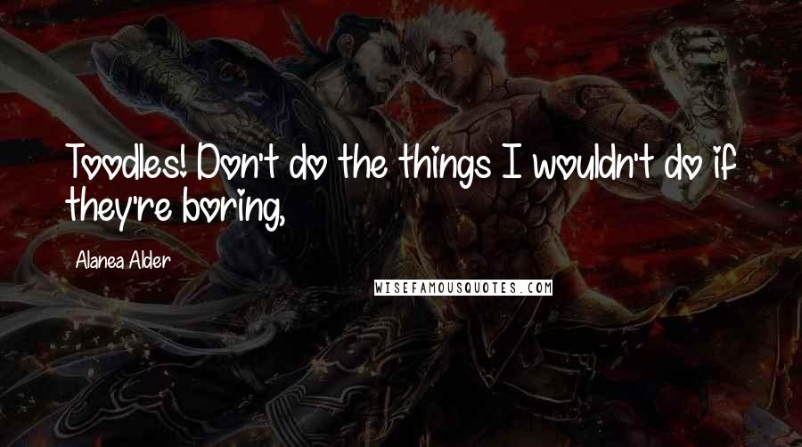 Alanea Alder Quotes: Toodles! Don't do the things I wouldn't do if they're boring,