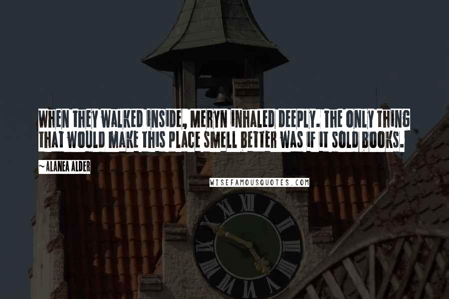 Alanea Alder Quotes: When they walked inside, Meryn inhaled deeply. The only thing that would make this place smell better was if it sold books.