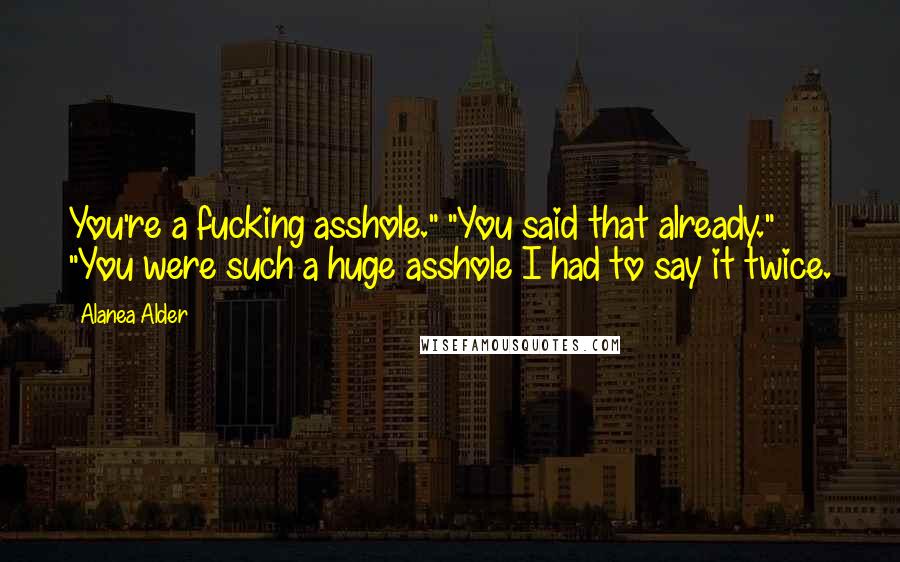 Alanea Alder Quotes: You're a fucking asshole." "You said that already." "You were such a huge asshole I had to say it twice.