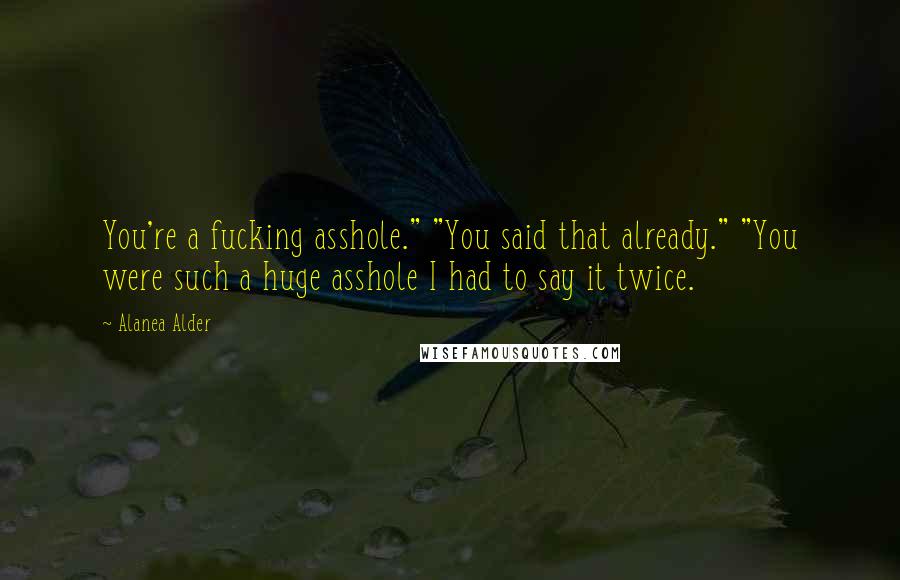 Alanea Alder Quotes: You're a fucking asshole." "You said that already." "You were such a huge asshole I had to say it twice.