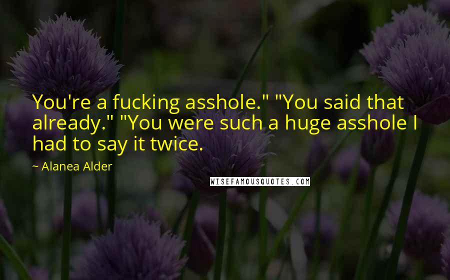 Alanea Alder Quotes: You're a fucking asshole." "You said that already." "You were such a huge asshole I had to say it twice.