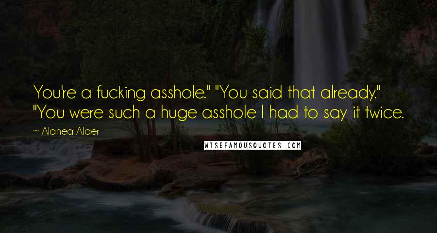 Alanea Alder Quotes: You're a fucking asshole." "You said that already." "You were such a huge asshole I had to say it twice.