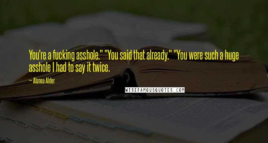 Alanea Alder Quotes: You're a fucking asshole." "You said that already." "You were such a huge asshole I had to say it twice.